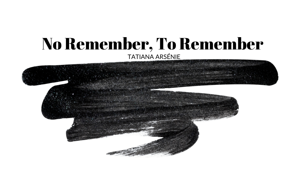No Remember, To Remember By Tatiana Arsénie