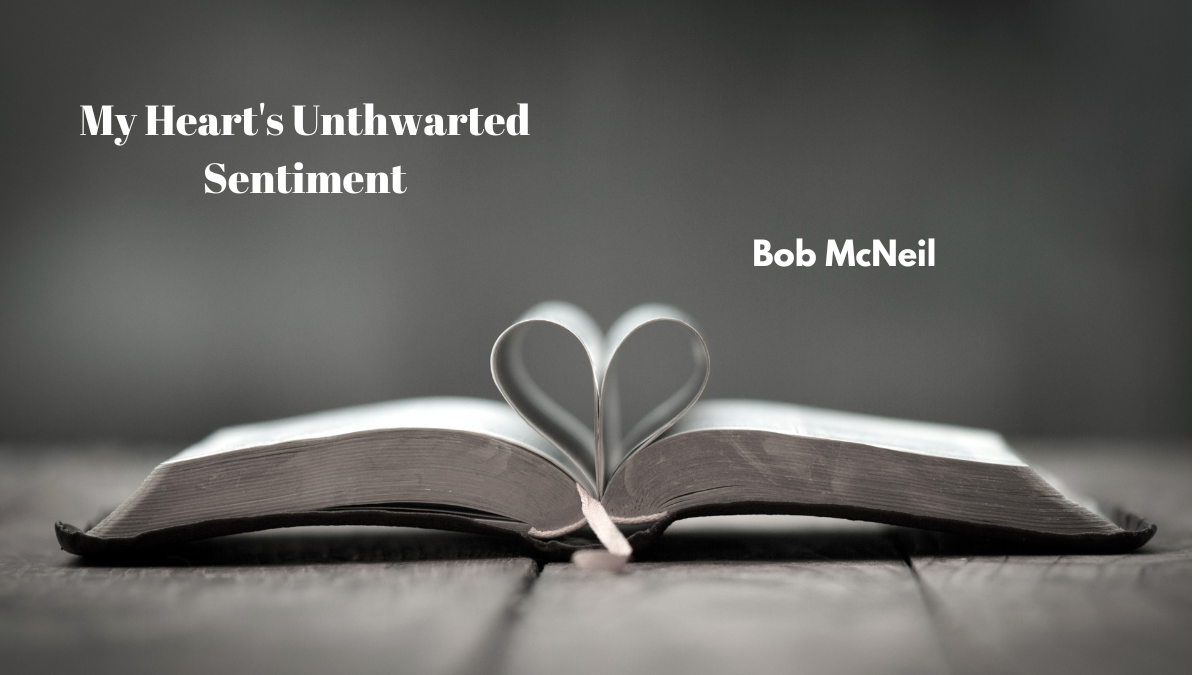 My Heart’s Unthwarted Sentiment by Bob McNeil